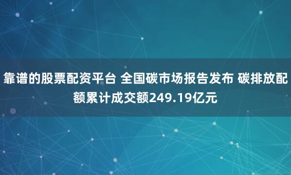 靠谱的股票配资平台 全国碳市场报告发布 碳排放配额累计成交额249.19亿元