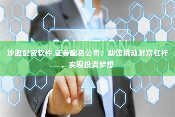 炒股配资软件 证券配资公司：助您撬动财富杠杆，实现投资梦想