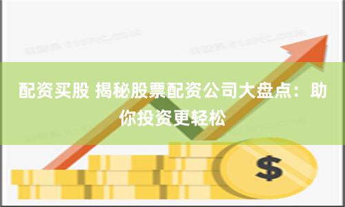 配资买股 揭秘股票配资公司大盘点：助你投资更轻松