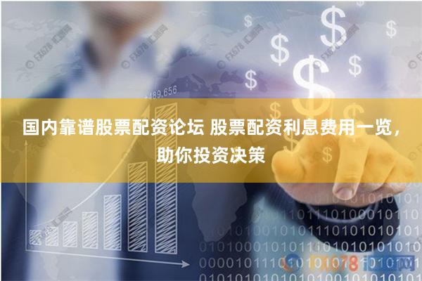 国内靠谱股票配资论坛 股票配资利息费用一览，助你投资决策