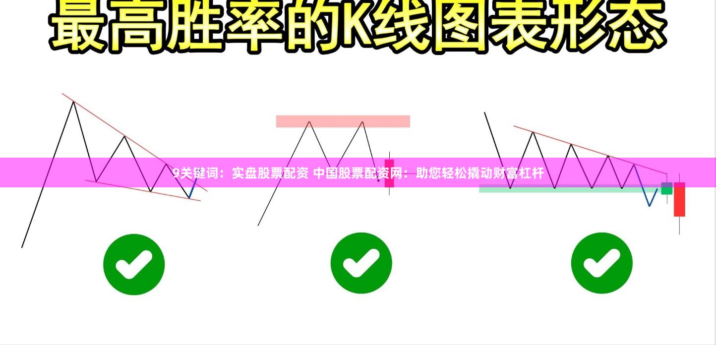 9关键词：实盘股票配资 中国股票配资网：助您轻松撬动财富杠杆