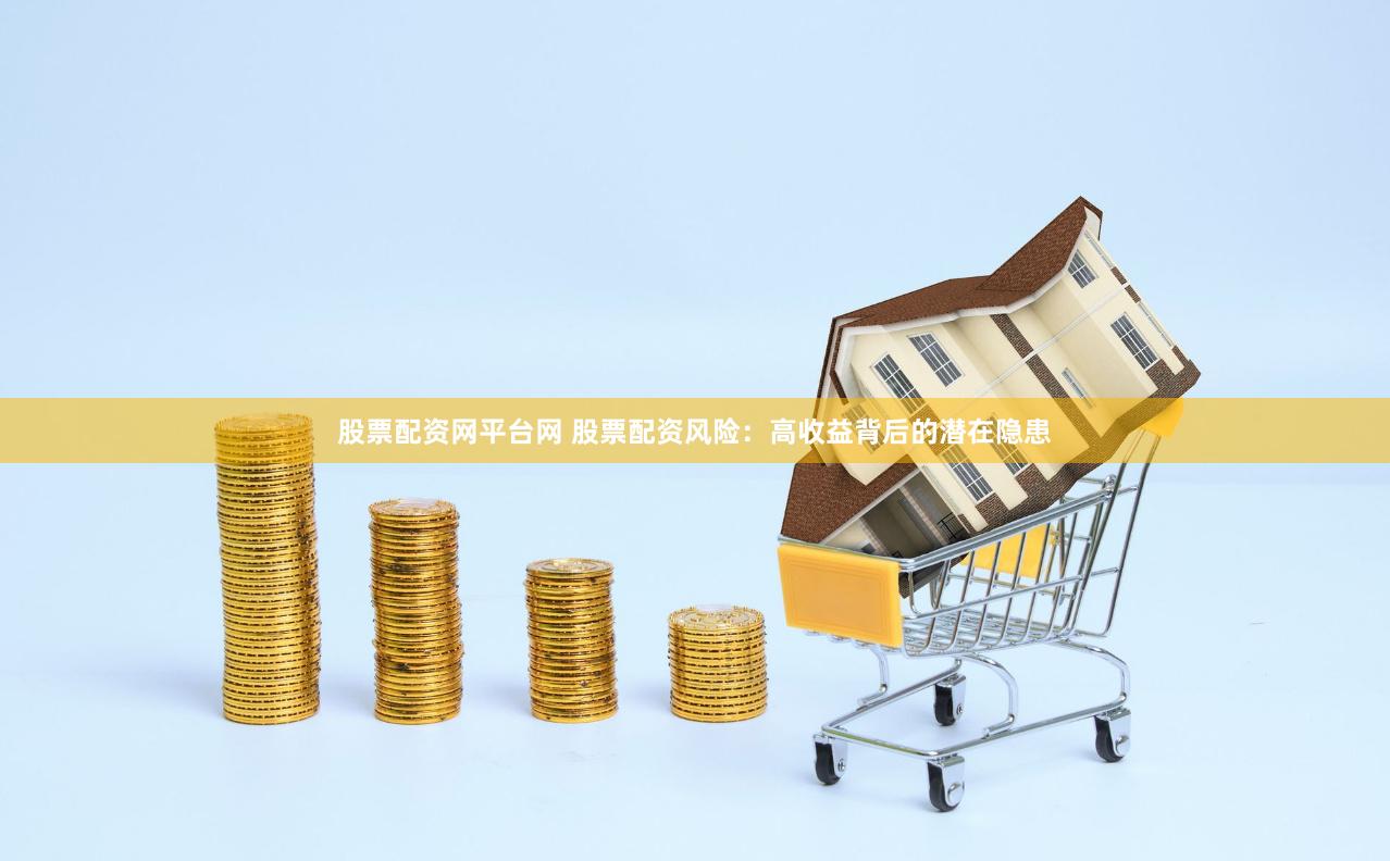股票配资网平台网 股票配资风险：高收益背后的潜在隐患