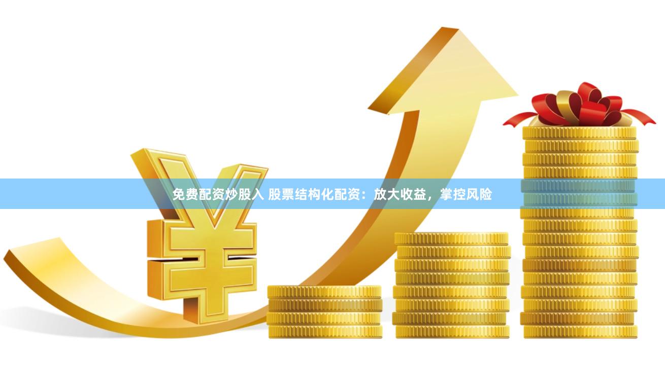 免费配资炒股入 股票结构化配资：放大收益，掌控风险