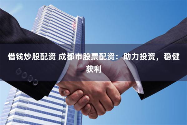 借钱炒股配资 成都市股票配资：助力投资，稳健获利