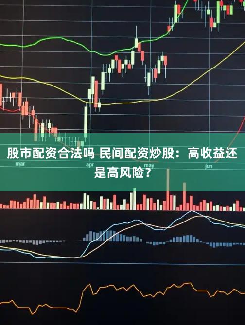 股市配资合法吗 民间配资炒股：高收益还是高风险？