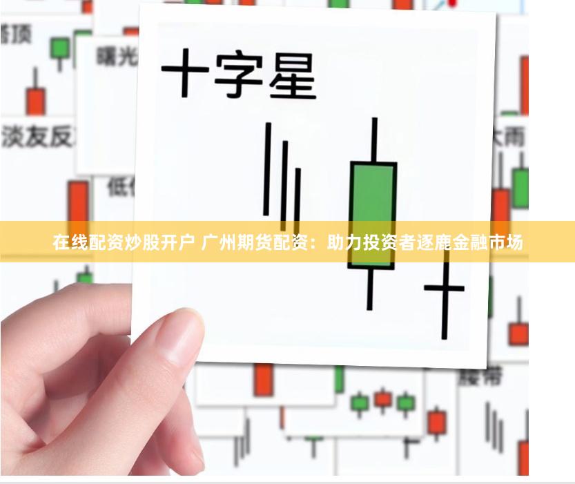 在线配资炒股开户 广州期货配资：助力投资者逐鹿金融市场