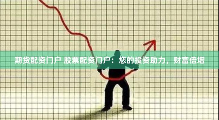 期货配资门户 股票配资门户：您的投资助力，财富倍增