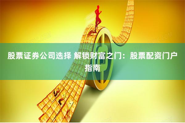 股票证券公司选择 解锁财富之门：股票配资门户指南