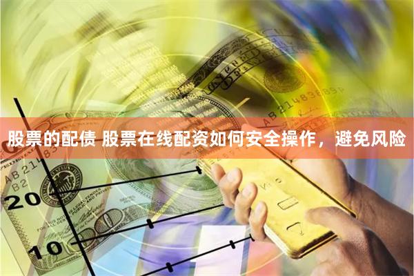 股票的配债 股票在线配资如何安全操作，避免风险