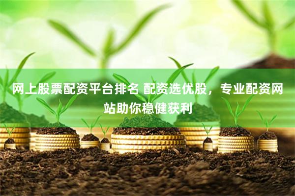 网上股票配资平台排名 配资选优股,专业配资网站助你稳健获利
