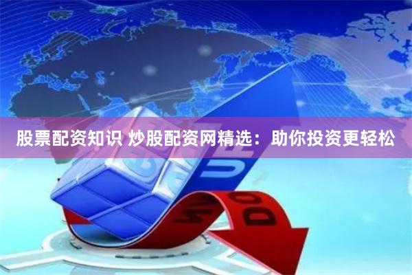 股票配资知识 炒股配资网精选：助你投资更轻松