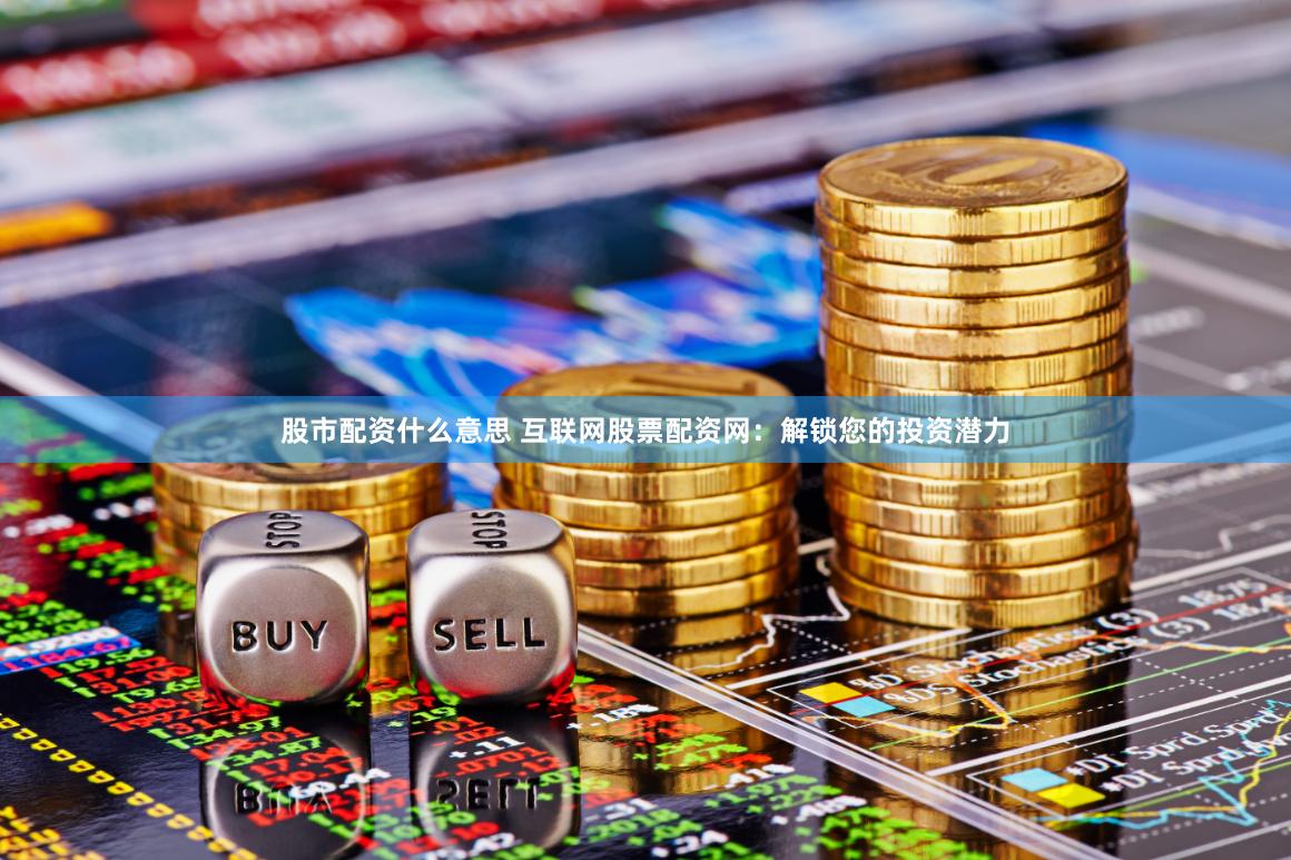 股市配资什么意思 互联网股票配资网：解锁您的投资潜力