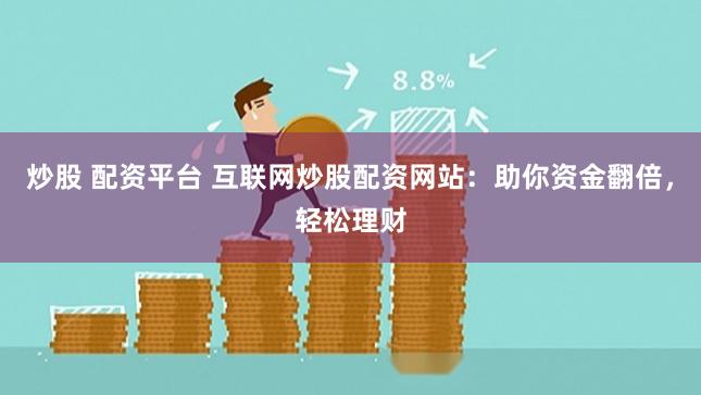 炒股 配资平台 互联网炒股配资网站：助你资金翻倍，轻松理财