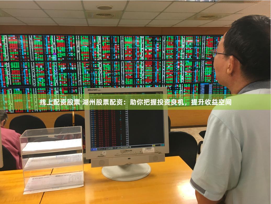 线上配资股票 湖州股票配资：助你把握投资良机，提升收益空间
