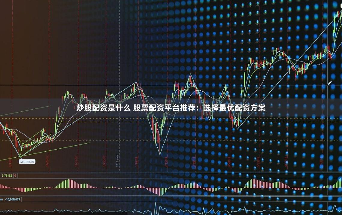 炒股配资是什么 股票配资平台推荐：选择最优配资方案