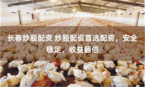 长春炒股配资 炒股配资首选配资，安全稳定，收益翻倍