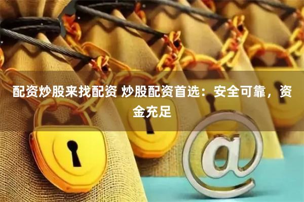 配资炒股来找配资 炒股配资首选：安全可靠，资金充足