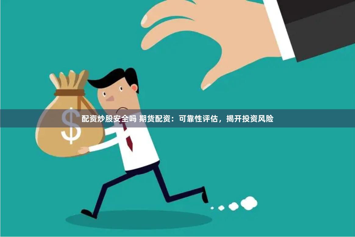 配资炒股安全吗 期货配资：可靠性评估，揭开投资风险