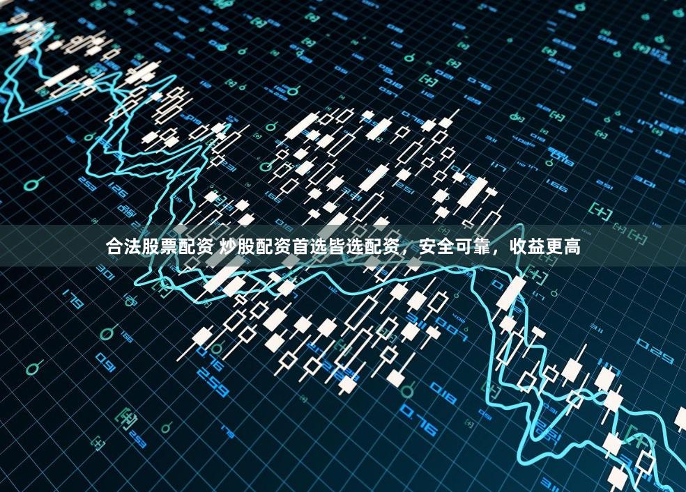 合法股票配资 炒股配资首选皆选配资，安全可靠，收益更高