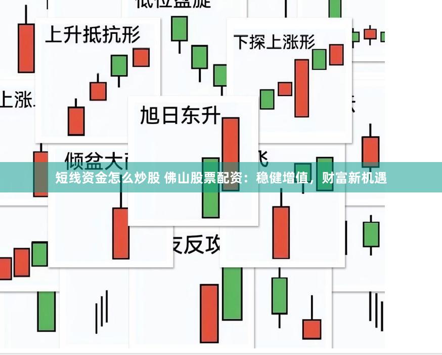 短线资金怎么炒股 佛山股票配资：稳健增值，财富新机遇