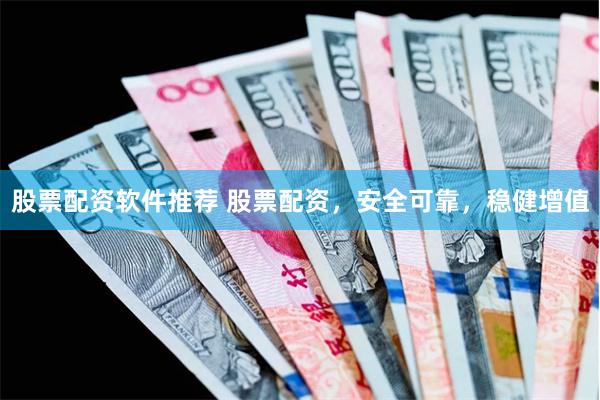 股票配资软件推荐 股票配资，安全可靠，稳健增值