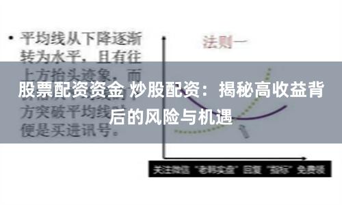 股票配资资金 炒股配资：揭秘高收益背后的风险与机遇