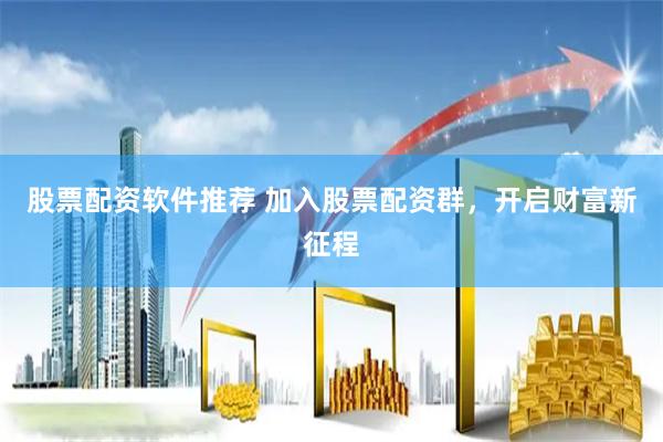 股票配资软件推荐 加入股票配资群，开启财富新征程