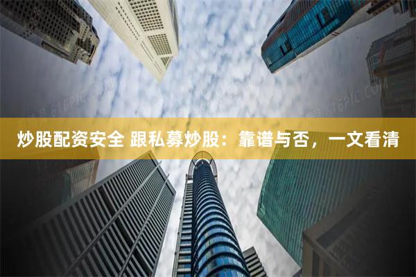 炒股配资安全 跟私募炒股：靠谱与否，一文看清