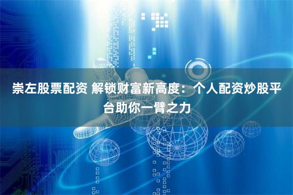 崇左股票配资 解锁财富新高度：个人配资炒股平台助你一臂之力