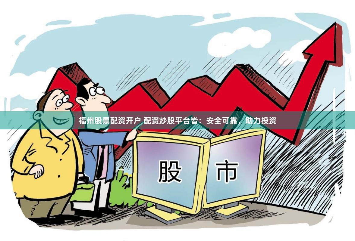 福州股票配资开户 配资炒股平台皆：安全可靠，助力投资