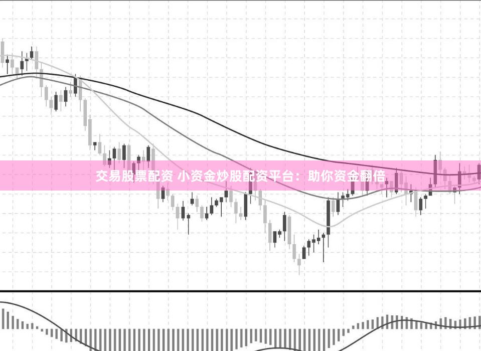 交易股票配资 小资金炒股配资平台:助你资金翻倍