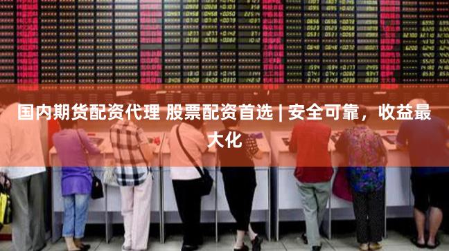 国内期货配资代理 股票配资首选 | 安全可靠,收益最大化