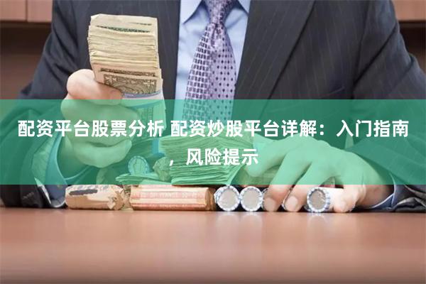 配资平台股票分析 配资炒股平台详解:入门指南,风险提示