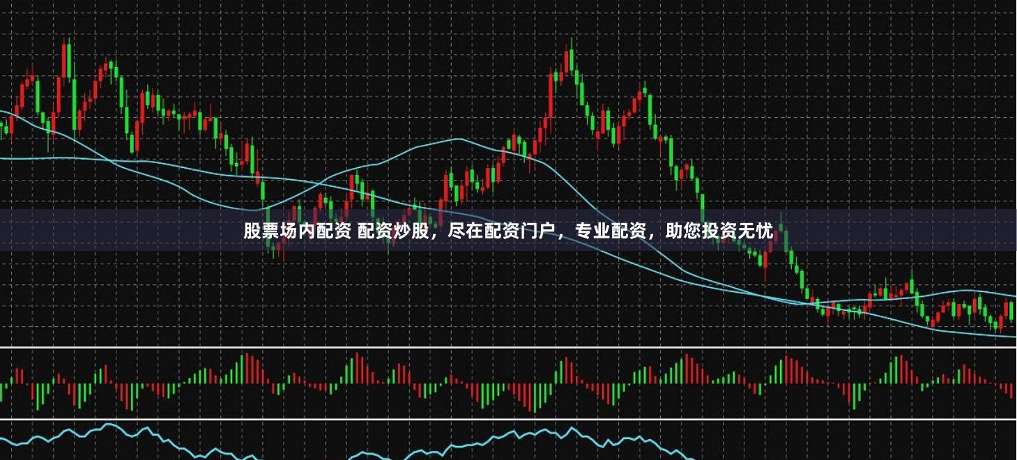 股票场内配资 配资炒股，尽在配资门户，专业配资，助您投资无忧