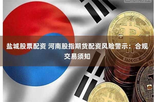 盐城股票配资 河南股指期货配资风险警示:合规交易须知