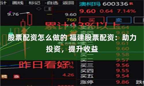 股票配资怎么做的 福建股票配资:助力投资,提升收益