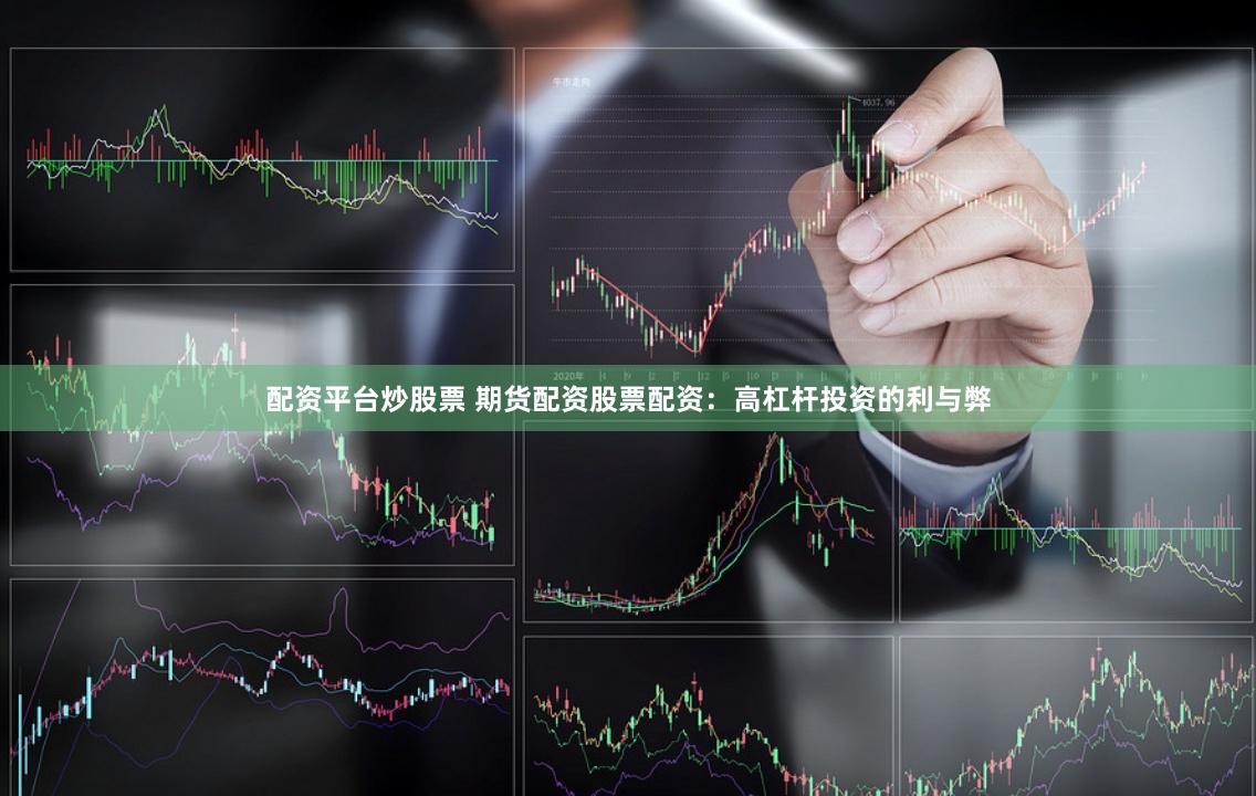 配资平台炒股票 期货配资股票配资：高杠杆投资的利与弊