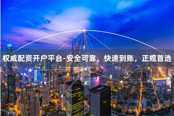权威配资开户平台-安全可靠,快速到账,正规首选