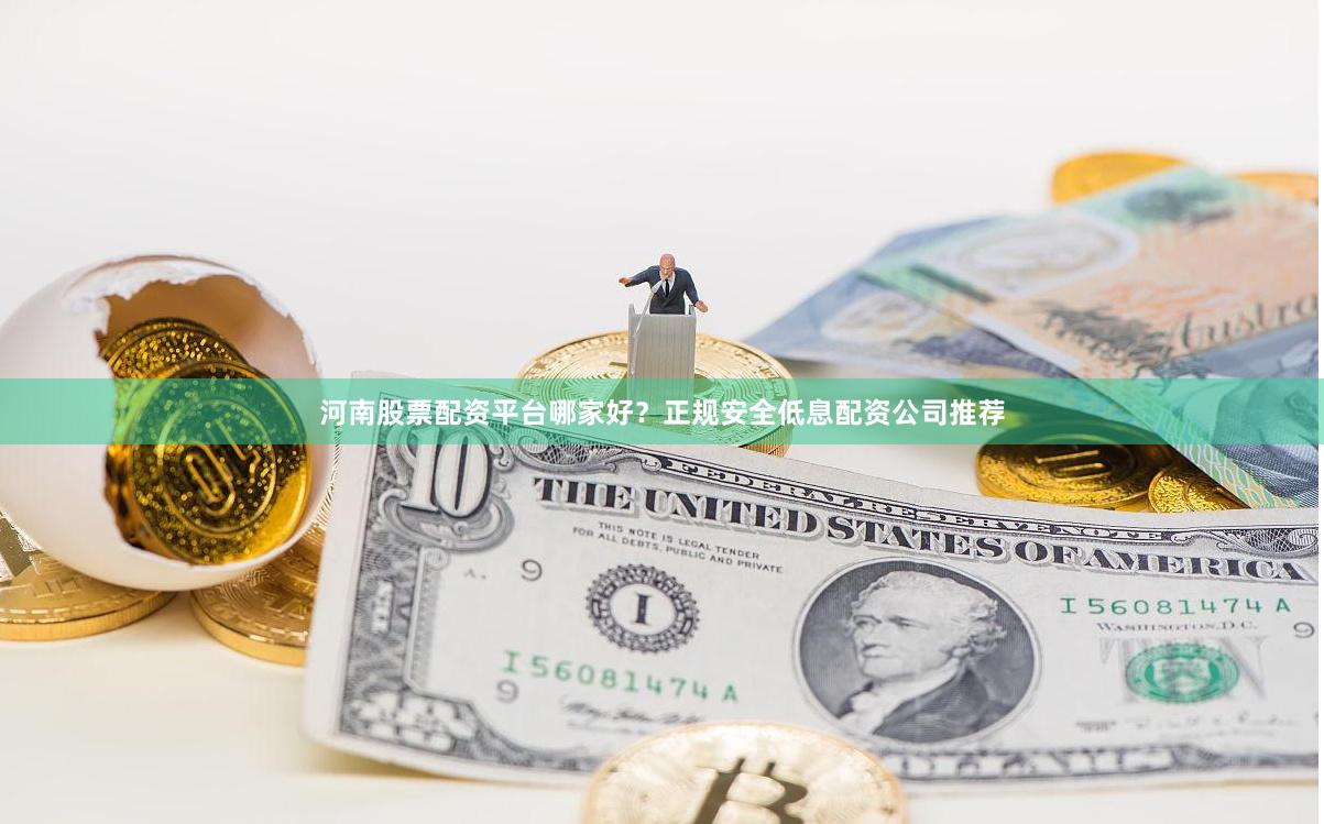 河南股票配资平台哪家好？正规安全低息配资公司推荐
