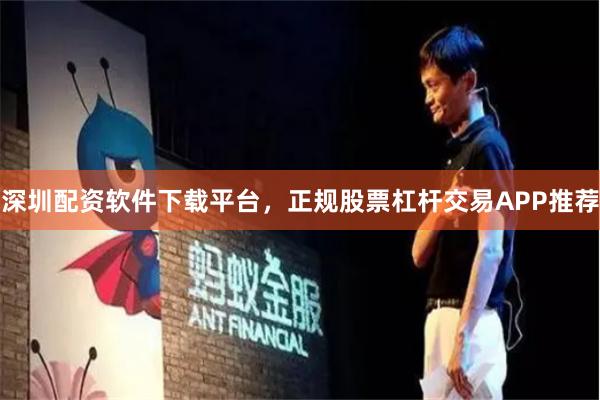 深圳配资软件下载平台，正规股票杠杆交易APP推荐