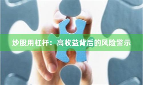 炒股用杠杆：高收益背后的风险警示
