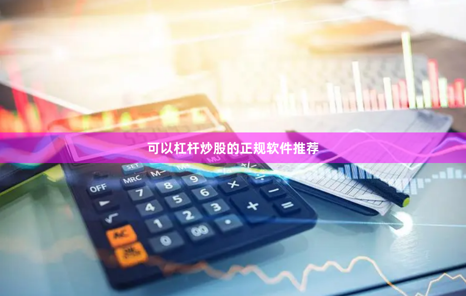 可以杠杆炒股的正规软件推荐