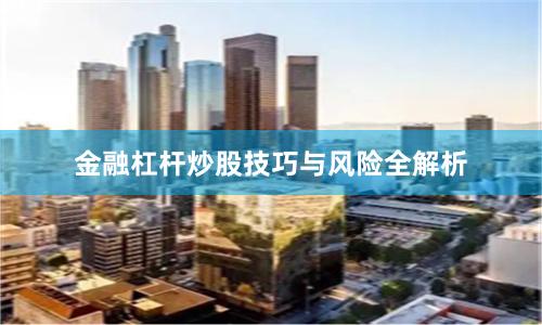 金融杠杆炒股技巧与风险全解析