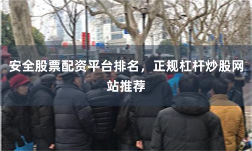 安全股票配资平台排名，正规杠杆炒股网站推荐