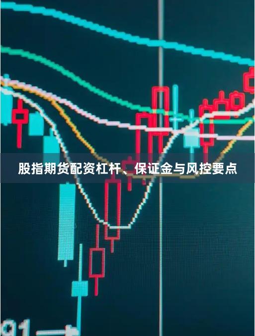 股指期货配资杠杆、保证金与风控要点