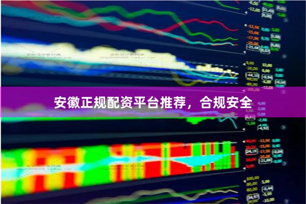 安徽正规配资平台推荐，合规安全