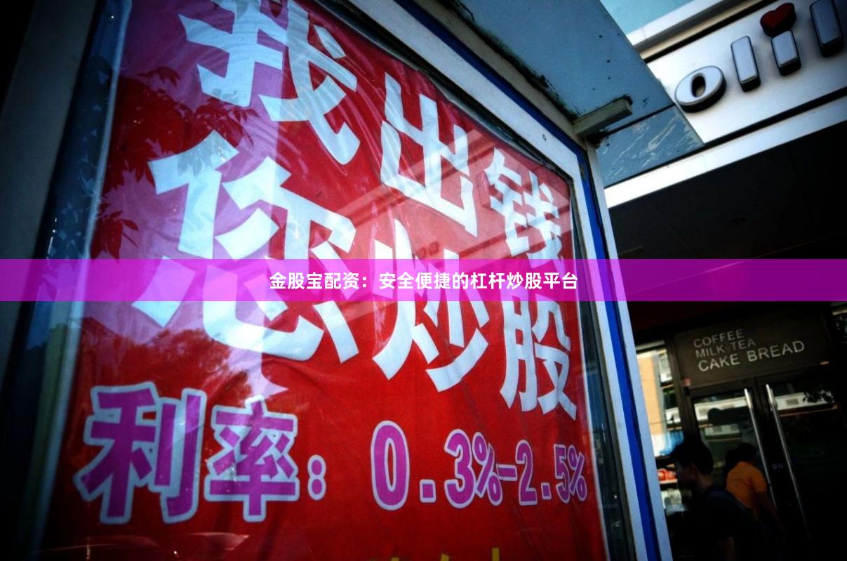 金股宝配资:安全便捷的杠杆炒股平台