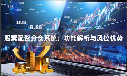 股票配资分仓系统：功能解析与风控优势