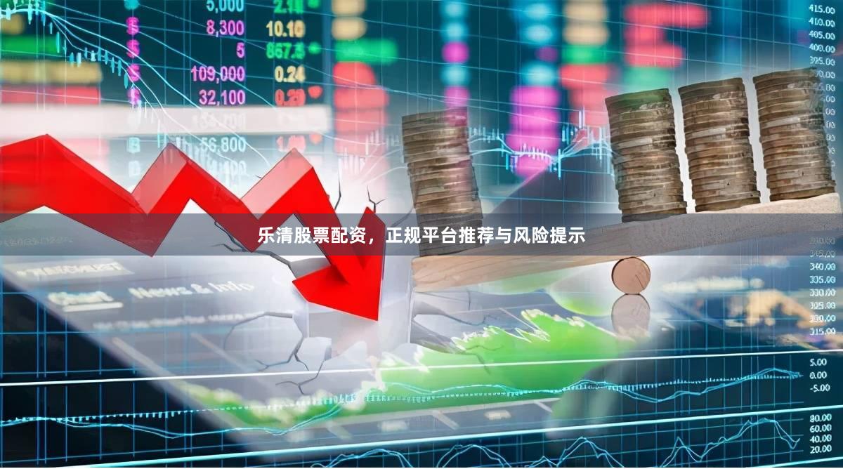 乐清股票配资，正规平台推荐与风险提示