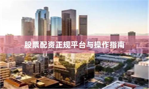 股票配资正规平台与操作指南
